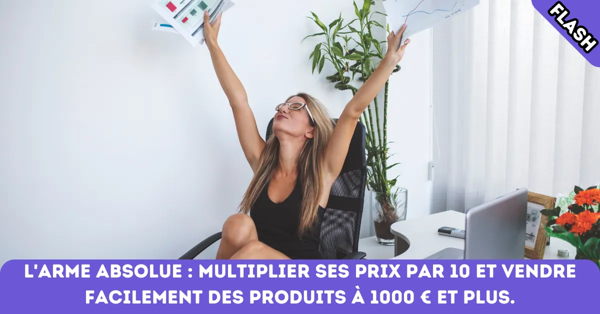 L’arme absolue : multiplier ses prix par 10 et vendre facilement des produits à 1000 € et plus